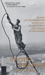Photographie de l’Art faber. Quand les photographes racontent et façonnent les mondes économiques